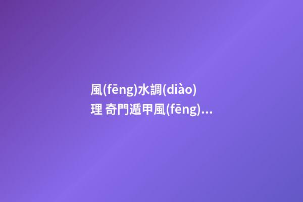 風(fēng)水調(diào)理 奇門遁甲風(fēng)水調(diào)整財(cái)運(yùn)